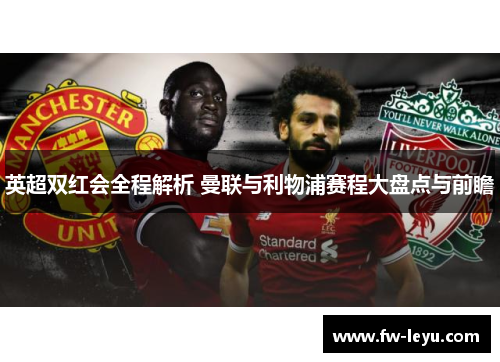 英超双红会全程解析 曼联与利物浦赛程大盘点与前瞻