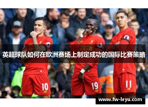 英超球队如何在欧洲赛场上制定成功的国际比赛策略