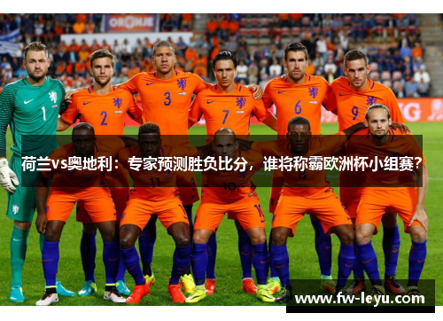 荷兰vs奥地利：专家预测胜负比分，谁将称霸欧洲杯小组赛？