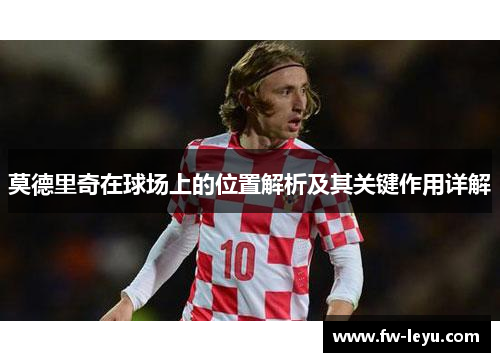 莫德里奇在球场上的位置解析及其关键作用详解