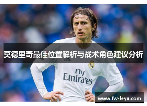 莫德里奇最佳位置解析与战术角色建议分析