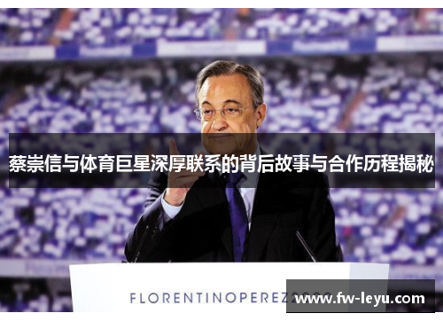 蔡崇信与体育巨星深厚联系的背后故事与合作历程揭秘 蔡崇信与体育巨星深厚联系的背后故事与合作历程揭秘