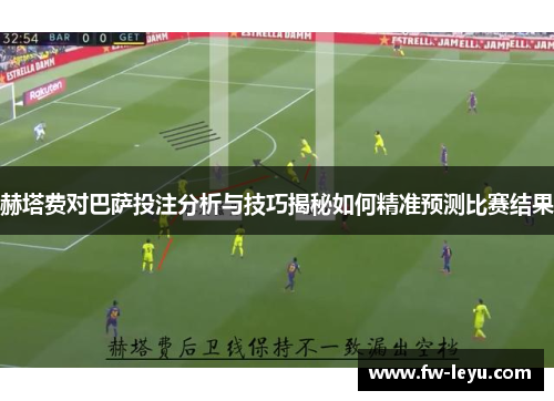赫塔费对巴萨投注分析与技巧揭秘如何精准预测比赛结果 赫塔费对巴萨投注分析与技巧揭秘如何精准预测比赛结果