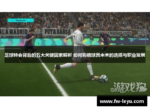 足球转会背后的五大关键因素解析 如何影响球员未来的选择与职业发展