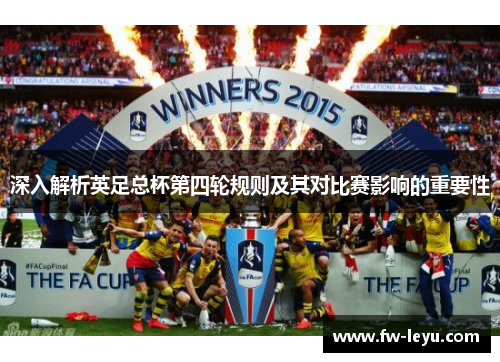 深入解析英足总杯第四轮规则及其对比赛影响的重要性 深入解析英足总杯第四轮规则及其对比赛影响的重要性
