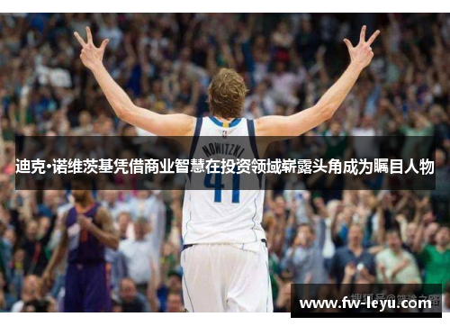 迪克·诺维茨基凭借商业智慧在投资领域崭露头角成为瞩目人物