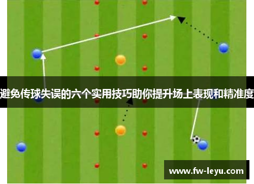 避免传球失误的六个实用技巧助你提升场上表现和精准度 避免传球失误的六个实用技巧助你提升场上表现和精准度