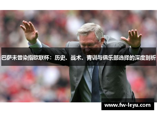 巴萨未曾染指欧联杯：历史、战术、青训与俱乐部选择的深度剖析