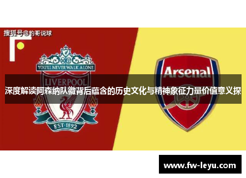 深度解读阿森纳队徽背后蕴含的历史文化与精神象征力量价值意义探