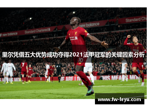 里尔凭借五大优势成功夺得2021法甲冠军的关键因素分析