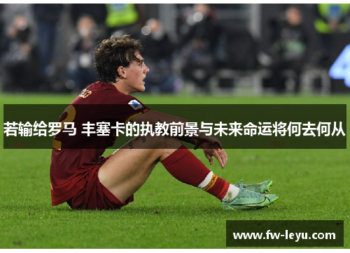 若输给罗马 丰塞卡的执教前景与未来命运将何去何从