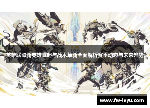 英雄联盟新英雄崛起与战术革新全面解析赛季动态与未来趋势