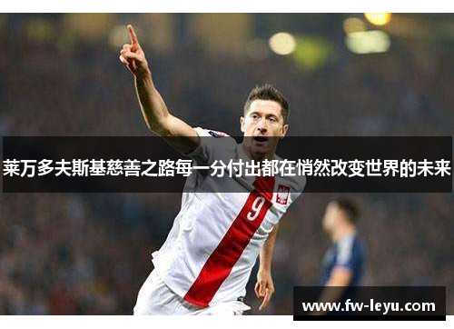 莱万多夫斯基慈善之路每一分付出都在悄然改变世界的未来