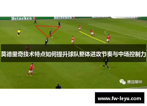 莫德里奇技术特点如何提升球队整体进攻节奏与中场控制力
