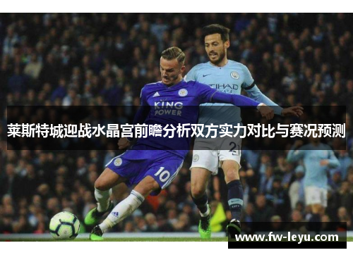 莱斯特城迎战水晶宫前瞻分析双方实力对比与赛况预测