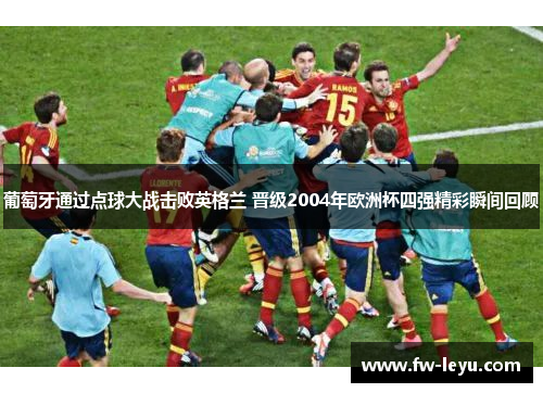 葡萄牙通过点球大战击败英格兰 晋级2004年欧洲杯四强精彩瞬间回顾