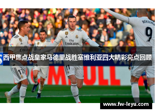 西甲焦点战皇家马德里战胜塞维利亚四大精彩亮点回顾