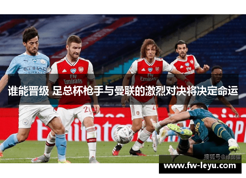 谁能晋级 足总杯枪手与曼联的激烈对决将决定命运