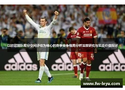 以欧冠弱队取分空间评估为核心的赛季竞争格局分析深度研究与实战价值探讨