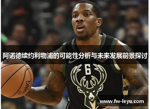 阿诺德续约利物浦的可能性分析与未来发展前景探讨 阿诺德续约利物浦的可能性分析与未来发展前景探讨