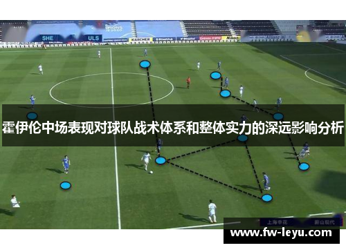 霍伊伦中场表现对球队战术体系和整体实力的深远影响分析