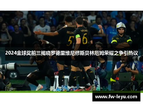 2024金球奖前三揭晓罗德里维尼修斯贝林厄姆荣耀之争引热议