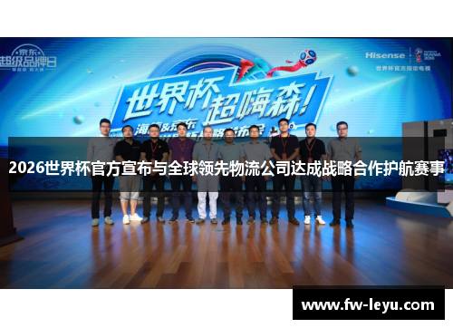 2026世界杯官方宣布与全球领先物流公司达成战略合作护航赛事