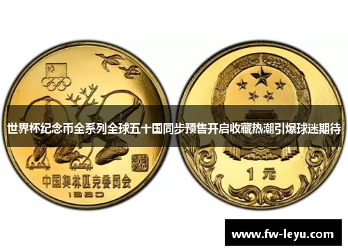 世界杯纪念币全系列全球五十国同步预售开启收藏热潮引爆球迷期待