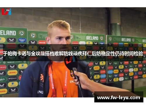 于帕梅卡诺与金玟哉搭档难解防线顽疾拜仁后防稳定性仍待时间检验 于帕梅卡诺与金玟哉搭档难解防线顽疾拜仁后防稳定性仍待时间检验