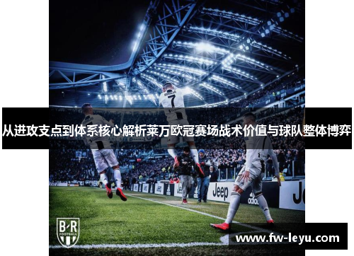 从进攻支点到体系核心解析莱万欧冠赛场战术价值与球队整体博弈 从进攻支点到体系核心解析莱万欧冠赛场战术价值与球队整体博弈