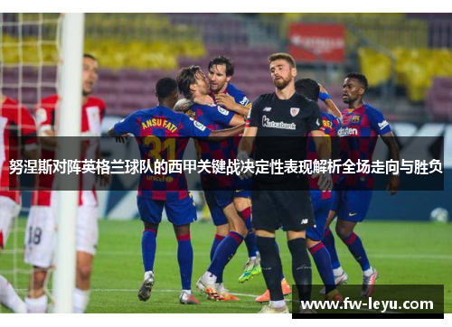 努涅斯对阵英格兰球队的西甲关键战决定性表现解析全场走向与胜负