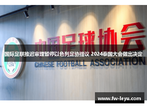 国际足联推迟审理暂停以色列足协提议 2024泰国大会做出决定