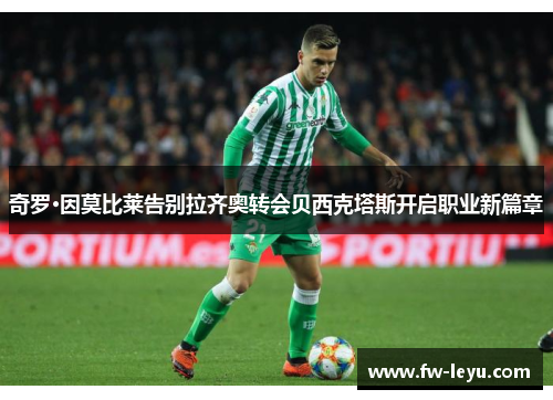 奇罗·因莫比莱告别拉齐奥转会贝西克塔斯开启职业新篇章 奇罗·因莫比莱告别拉齐奥转会贝西克塔斯开启职业新篇章