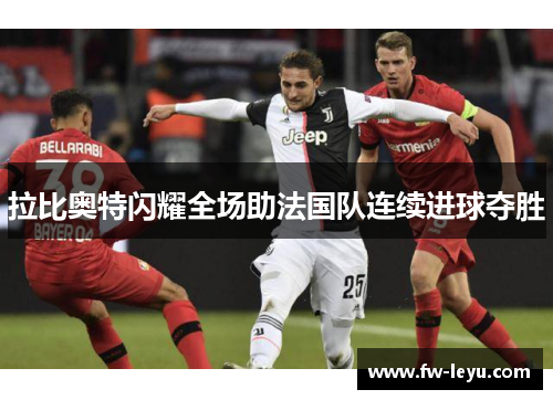 拉比奥特闪耀全场助法国队连续进球夺胜 拉比奥特闪耀全场助法国队连续进球夺胜