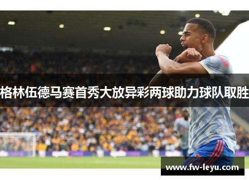 格林伍德马赛首秀大放异彩两球助力球队取胜