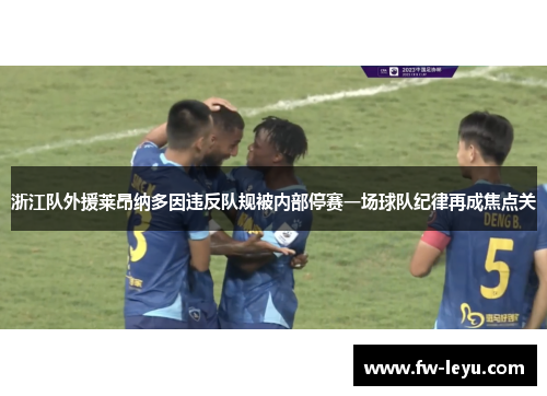 浙江队外援莱昂纳多因违反队规被内部停赛一场球队纪律再成焦点关