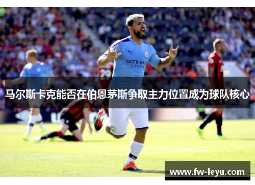 马尔斯卡克能否在伯恩茅斯争取主力位置成为球队核心 马尔斯卡克能否在伯恩茅斯争取主力位置成为球队核心