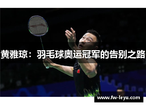 黄雅琼:羽毛球奥运冠军的告别之路 黄雅琼:羽毛球奥运冠军的告别之路